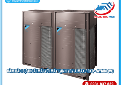Đảm bảo sự thoải mái với máy lạnh VRV A MAX / RXQ – AYMM (W)